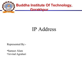 Buddha Institute Of Technology,
Gorakhpur
IP Address
Represented By:-
•Sameer Alam
•Arvind Agrahari
 