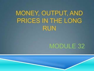 MONEY, OUTPUT, AND
PRICES IN THE LONG
       RUN

        MODULE 32
 