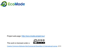 Project web-page: http://eco-mode-project.eu/
This work is licensed under a
Creative Commons Attribution-NonCommercial-ShareAlike 4.0 International License. 2019
 