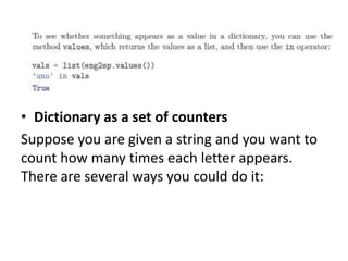 • Dictionary as a set of counters
Suppose you are given a string and you want to
count how many times each letter appears.
There are several ways you could do it:
 