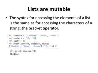 Lists are mutable
• The syntax for accessing the elements of a list
is the same as for accessing the characters of a
string: the bracket operator.
 