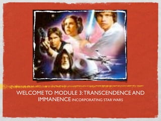 WELCOME TO MODULE 3: TRANSCENDENCE AND
     IMMANENCE INCORPORATING STAR WARS
 