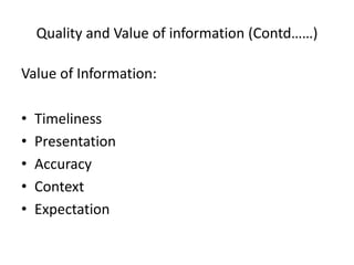 Quality and Value of information (Contd……)
Value of Information:
• Timeliness
• Presentation
• Accuracy
• Context
• Expectation
 