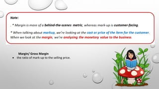 Margin/ Gross Margin
 the ratio of mark-up to the selling price.
 