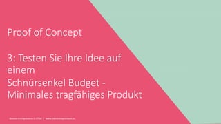 Women Entrepreneurs in STEM | www.stementrepreneurs.eu
Proof of Concept
3: Testen Sie Ihre Idee auf
einem
Schnürsenkel Budget -
Minimales tragfähiges Produkt
 