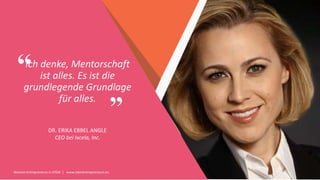 Women Entrepreneurs in STEM | www.stementrepreneurs.eu
”
“Ich denke, Mentorschaft
ist alles. Es ist die
grundlegende Grundlage
für alles.
DR. ERIKA EBBEL ANGLE
CEO bei Ixcela, Inc.
 