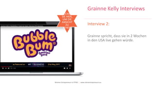 Women Entrepreneurs in STEM | www.stementrepreneurs.eu
Grainne Kelly Interviews
Interview 2:
Grainne spricht, dass sie in 2 Wochen
in den USA live gehen würde.
KLICKEN
SIE HIER,
UM DIE
ANSICHT
ZU
SEHEN.
 