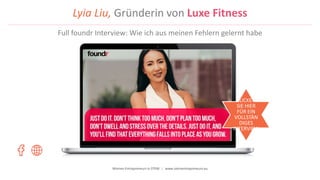 Women Entrepreneurs in STEM | www.stementrepreneurs.eu
Lyia Liu, Gründerin von Luxe Fitness
KLICKEN
SIE HIER
FÜR EIN
VOLLSTÄN
DIGES
INTERVIEW
Full foundr Interview: Wie ich aus meinen Fehlern gelernt habe
 