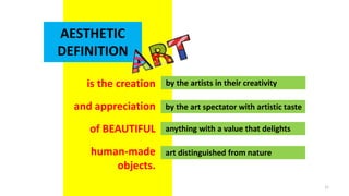 AESTHETIC
DEFINITION
is the creation
and appreciation
of BEAUTIFUL
human-made
objects.
by the artists in their creativity
...