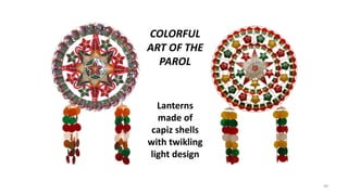 COLORFUL
ART OF THE
PAROL
Lanterns
made of
capiz shells
with twikling
light design
40
 