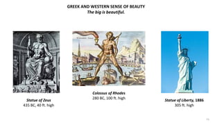 GREEK AND WESTERN SENSE OF BEAUTY
The big is beautiful.
Statue of Zeus
435 BC, 40 ft. high
Colossus of Rhodes
280 BC, 100 ...