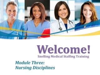 Welcome!
          Snelling Medical Staffing Training

Module Three:
Nursing Disciplines
 