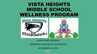 VISTA HEIGHTS
MIDDLE SCHOOL
WELLNESS PROGRAM
BJORN ERIK FREEMAN
AMERICAN COLLEGE OF EDUCATION
NOVEMBER 23, 2016
 