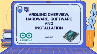 Module 3
ARDUINO OVERVIEW,
HARDWARE, SOFTWARE
AND
INSTALLATION
 