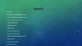 CREDITS
• Pictures:
• Bmshistory7p9.wikispaces.com
• Amsu-english11.wikispaces.com
• www.marineinsight.com
• Ahall33.blog.com
• Galleryhip.com
• History.org
• Home.Comcast.net
• www.xtimeline.com
• Msfrederick7thwikispace.com
• Quizlet.com
• www.glogster.com
• www.carto.net
 