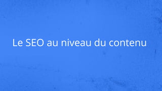 Le SEO au niveau du contenu
 