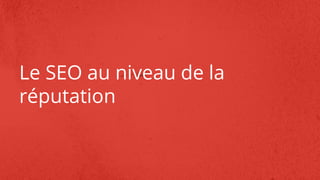 Le SEO au niveau de la
réputation
 