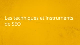 Les techniques et instruments
de SEO
 