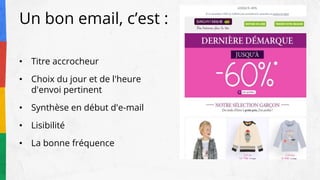 Un bon email, c’est :
• Titre accrocheur
• Choix du jour et de l'heure
d'envoi pertinent
• Synthèse en début d'e-mail
• Lisibilité
• La bonne fréquence
 