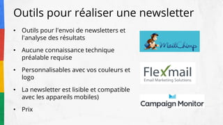 Outils pour réaliser une newsletter
• Outils pour l'envoi de newsletters et
l'analyse des résultats
• Aucune connaissance technique
préalable requise
• Personnalisables avec vos couleurs et
logo
• La newsletter est lisible et compatible
avec les appareils mobiles)
• Prix
 