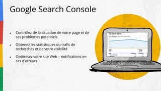 Google Search Console
● Contrôlez de la situation de votre page et de
ses problèmes potentiels
● Obtenez les statistiques ...
