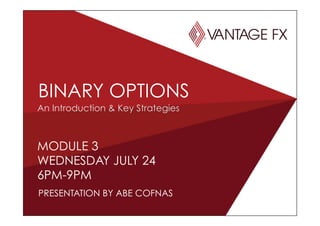 MODULE 3
WEDNESDAY JULY 24
6PM-9PM
BINARY OPTIONS
PRESENTATION BY ABE COFNAS
An Introduction & Key Strategies
 