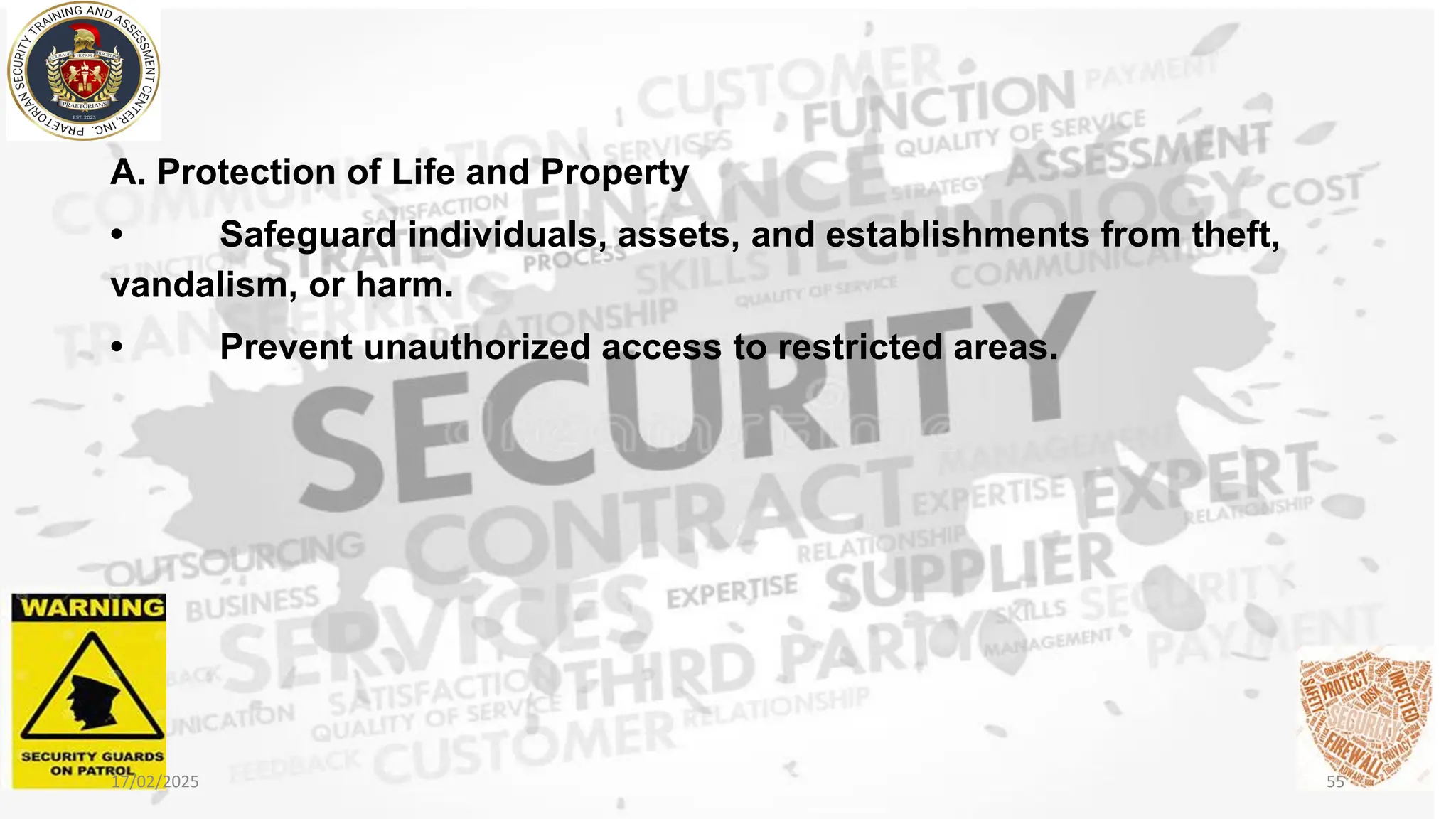 A. Protection of Life and Property
• Safeguard individuals, assets, and establishments from theft,
vandalism, or harm.
• Prevent unauthorized access to restricted areas.
17/02/2025 55
 