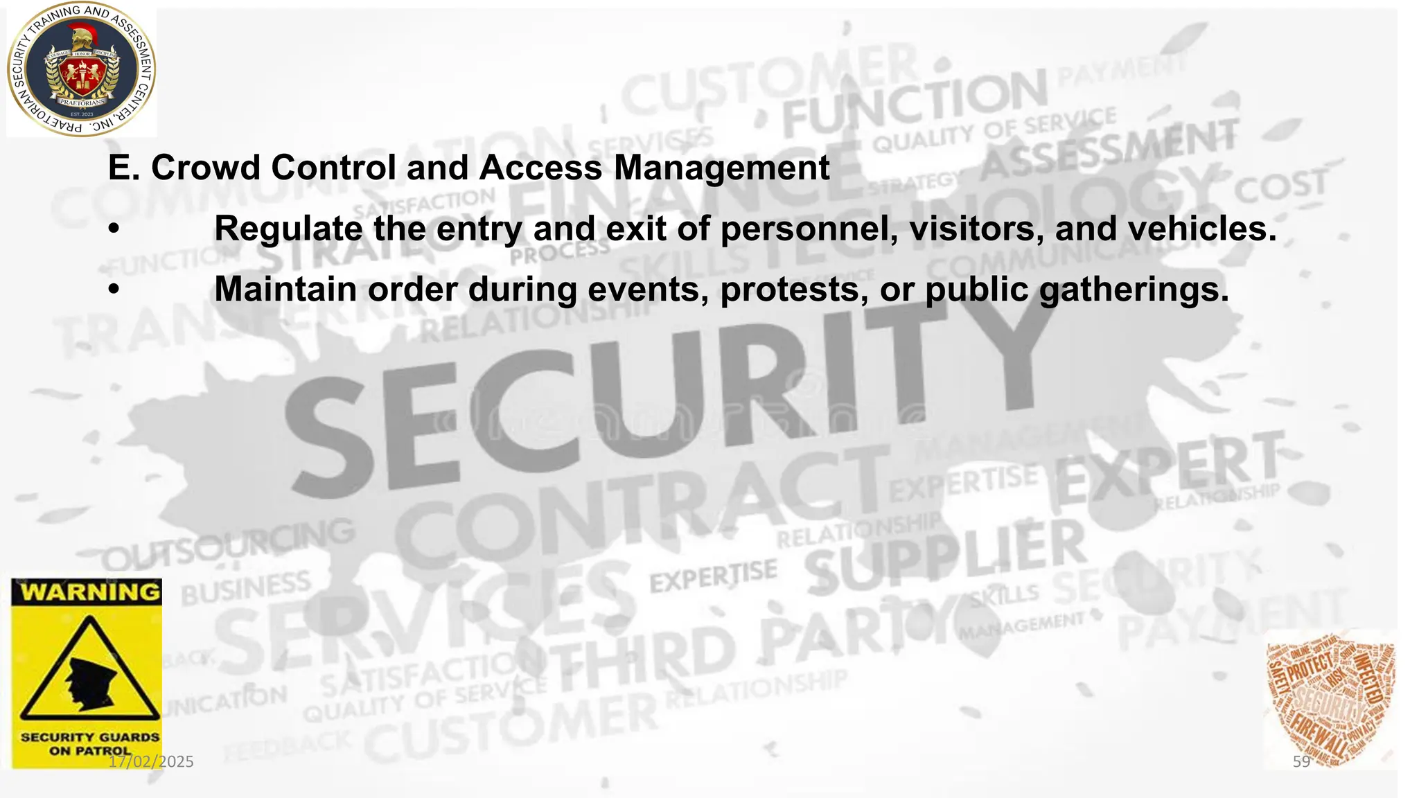 E. Crowd Control and Access Management
• Regulate the entry and exit of personnel, visitors, and vehicles.
• Maintain order during events, protests, or public gatherings.
17/02/2025 59
 