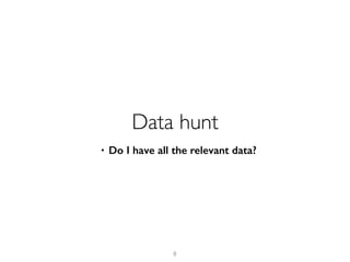 8
Data hunt
• Do I have all the relevant data?
 