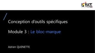 Conception d’outils spécifiques
Module 3 : Le bloc-marque
Adrien QUENETTE
 