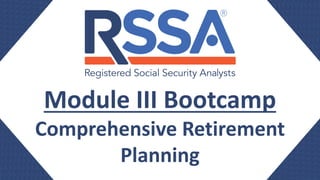 Module III Bootcamp
Comprehensive Retirement
Planning
 