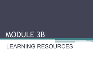 MODULE 3B
LEARNING RESOURCES
 