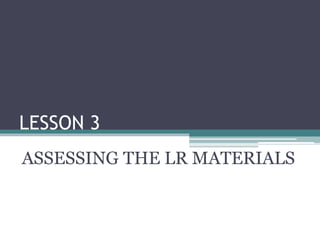 LESSON 3
ASSESSING THE LR MATERIALS
 