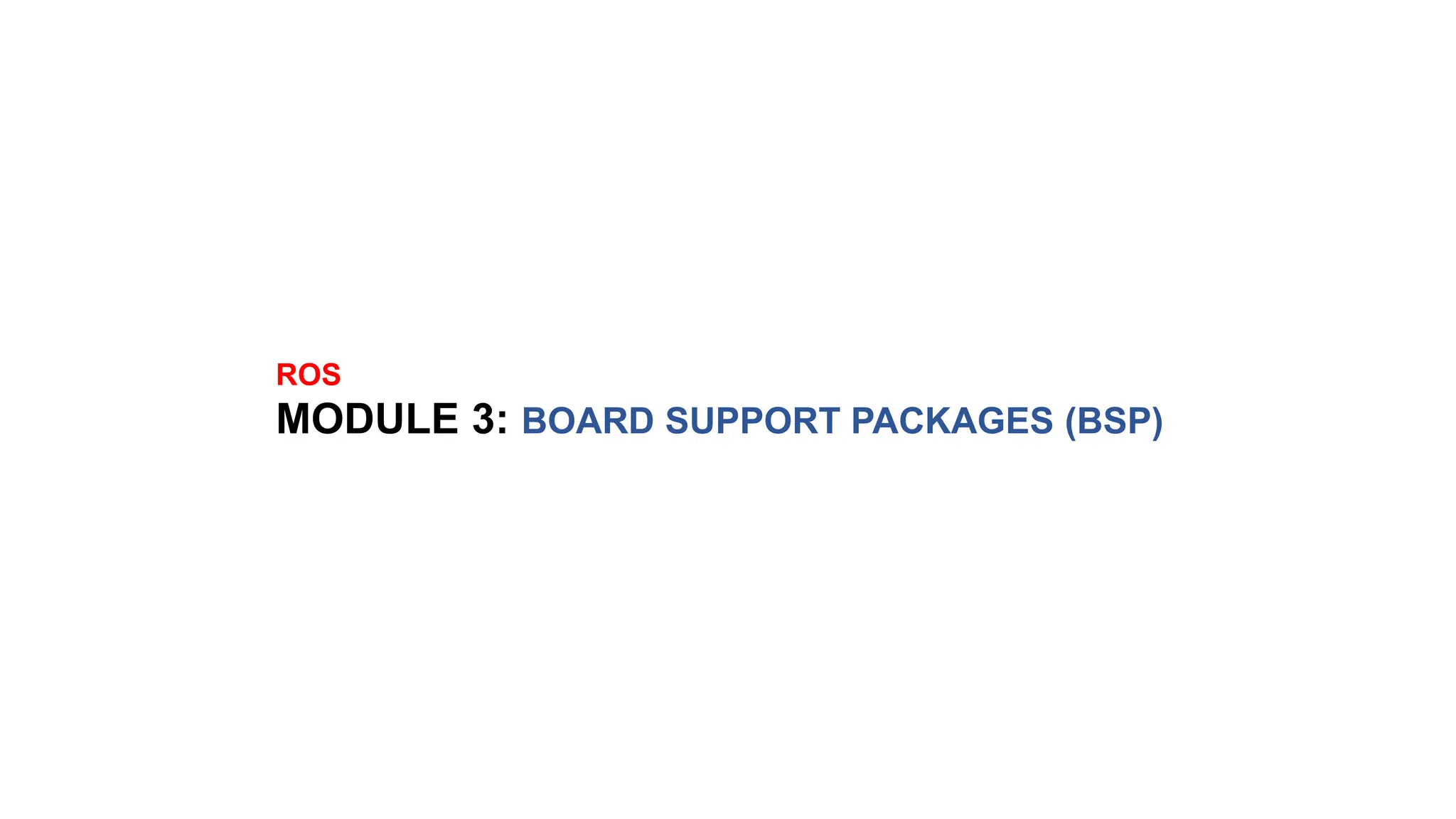 ROS
MODULE 3: BOARD SUPPORT PACKAGES (BSP)
 