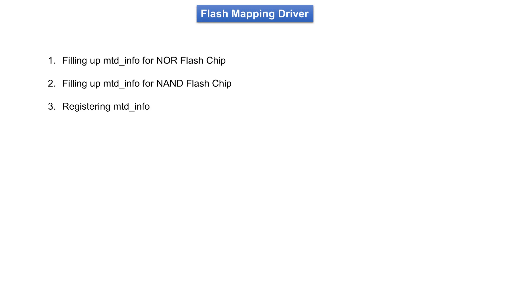 Flash Mapping Driver
1. Filling up mtd_info for NOR Flash Chip
2. Filling up mtd_info for NAND Flash Chip
3. Registering mtd_info
 