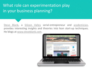 What role can experimentation play
in your business planning?
Steve Blank, a Silicon Valley serial-entrepreneur and academ...