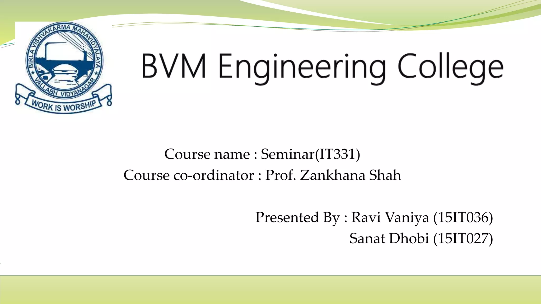 Course name : Seminar(IT331)
Course co-ordinator : Prof. Zankhana Shah
Presented By : Ravi Vaniya (15IT036)
Sanat Dhobi (15IT027)