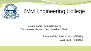 Course name : Seminar(IT331)
Course co-ordinator : Prof. Zankhana Shah
Presented By : Ravi Vaniya (15IT036)
Sanat Dhobi (15IT027)
 