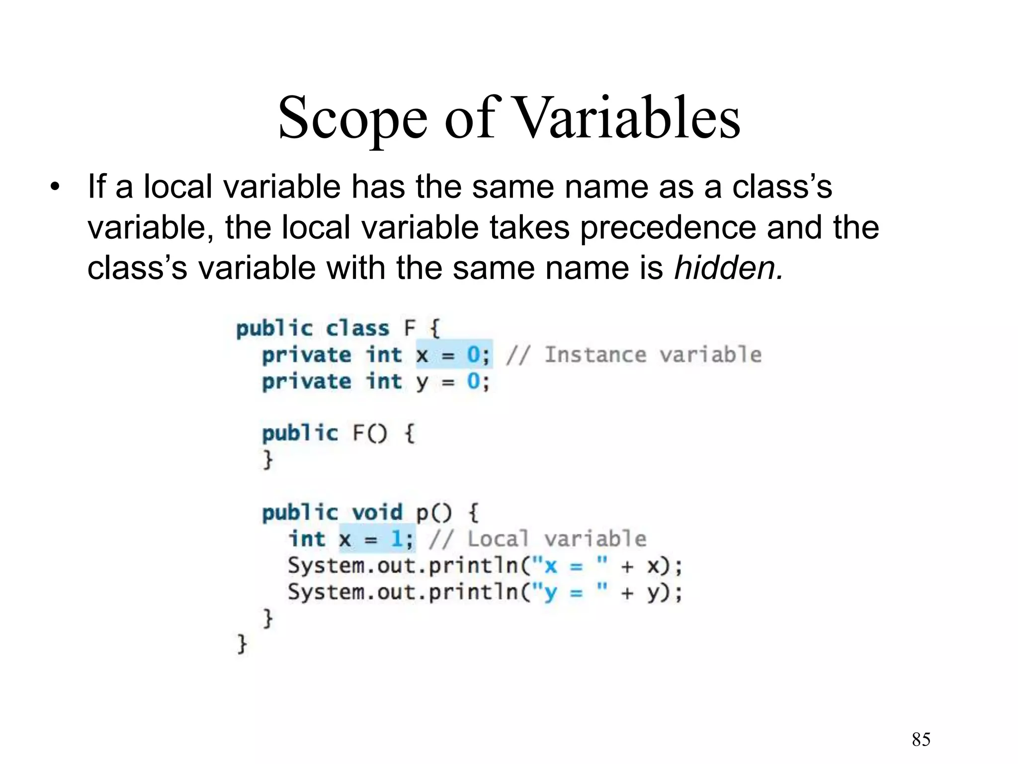 85 Scope of Variables • If a local variable has the same name as a class’s variable, the local variable takes precedence and the class’s variable with the same name is hidden. 