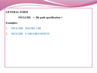GENERAL FORM
INCLUDE < file path specification >
Examples:
1. INCLUDE MACRO. LIB
2. INCLUDE C:MULIBCONST.H
 