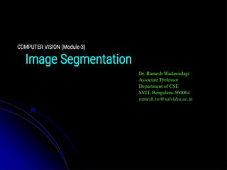 COMPUTER VISION (Module-3)
Dr. Ramesh Wadawadagi
Associate Professor
Department of CSE
SVIT, Bengaluru-560064
ramesh.sw@saividya.ac.in
Image Segmentation
 