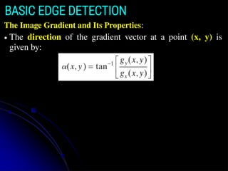 The Image Gradient and Its Properties:
● The direction of the gradient vector at a point (x, y) is
given by:
BASIC EDGE DETECTION
 