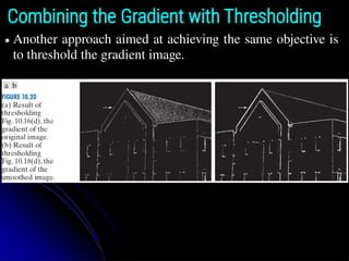 Combining the Gradient with Thresholding
● Another approach aimed at achieving the same objective is
to threshold the gradient image.
 