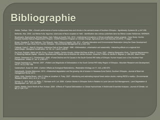 

























Abebe, Tesfaye. 1994. «Growth performance of some multipurpose tress and shrubs in the semiarid areas of Southern Ethiopia». Agroforestry Systems 26. p.247-258.
Bellande, Alex. 2005. Les filières fruits, légumes, tubercules et fleurs coupées en Haïti : identification des crénaux potentiels dans les filières rurales Haïtiennes. MARNDR.
Biryahwaho, Byamukama, Michael Misiko, Hailu Tefera et Assefa Tofu. 2012. «Institutional innovations in African smallholder carbon projects - Case Study: Humbo
Ethiopia Assisted Natural Regeneration Project». CGIAR Research Program on Climate Change, Agriculture and Food Security (CCAFS). 17 pages.
Brown, Douglas R.. Paul Dettman, Tino Rinaudo, Hailu Tefera et Assefa Tofu. 2011. «Poverty Alleviation and Environmental Restoration Using the Clean Development
Mechanism: A Case Study from Humbo, Ethiopia». Environmental Management 48, p.322–333.
Catterall, Carla P., Mark B. Kingston, Katherine Park et Sven Sewell. 1998. «Deforestation, urbanisation and seasonality : Interacting effects on a regional bird
assemblage». Biological Conservation, vol. 84, no 1 (avril), p.65-81.
De Groot, Rudolph, Martin de Wit, Erica J. Brown Gaddis, Carolyn Kousky, William McGhee et Mike D. Young. 2007. «Making Restoration Work : Financial Mechanisms».
In Restoring Natural Capital : Science, Business and Practice sous la direction de James Aronson, Suzanne J. Milton et James N. Blignaut, p. 286-293. Island Press.
Dessie, Gessesse et C. Christiansson. 2008. «Forest Decline and Its Causes in the South-Central Rift Valley of Ethiopia: Human Impact over a One Hundred Year
Perspective». Ambio 37, vol. 4, p.263-271.
Dessie,Gessesse et J. Kleman. 2007. «Pattern and Magnitude of Deforestation in the South Central Rift Valley Region of Ethiopia». Mountain Research and Development,
vol.27, no 2 p.162–168.
Galatowitsch, Susan M. 2005. «Carbon Offsets as Ecological Restorations», Restoration Ecology,vol.17, no5, p.563-570.
Gebretsadik, Zenebe Mekonnen. 2013. «Watershed degradation and the growing risk of erosion in Hawassa-Zuria District, Southern Ethiopia». Journal of flood risk
management février 2013.
Gibbs, Holly, Sandra Brown, John O. Niles et Jonathan A. Foley. 2007. «Monitoring and estimating tropical forest carbon stocks: making REDD a reality». Environmental
Research letters, vol.2, no 4, p.1-13.32
Girmay, G.., B.R. Singh, H. Mitiku, T. Borresen et R. Lal. 2008. «Carbon Stocks in Ethiopian Soils in Relation to Land Use and Soil Management». Land Degradation &
Development vol. 19, p.351–367.
Hasler, Natalia, David Werth et Roni Avissar. 2009. «Effects of Tropical Deforestation on Global Hydroclimate: A Multimodel Ensemble Analysis». Journal of Climate, vol.
22, p.1124–1141.

 