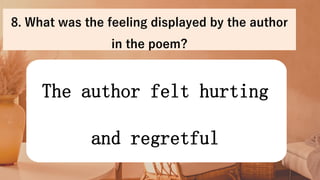 The author felt hurting
and regretful
8. What was the feeling displayed by the author
in the poem?
 