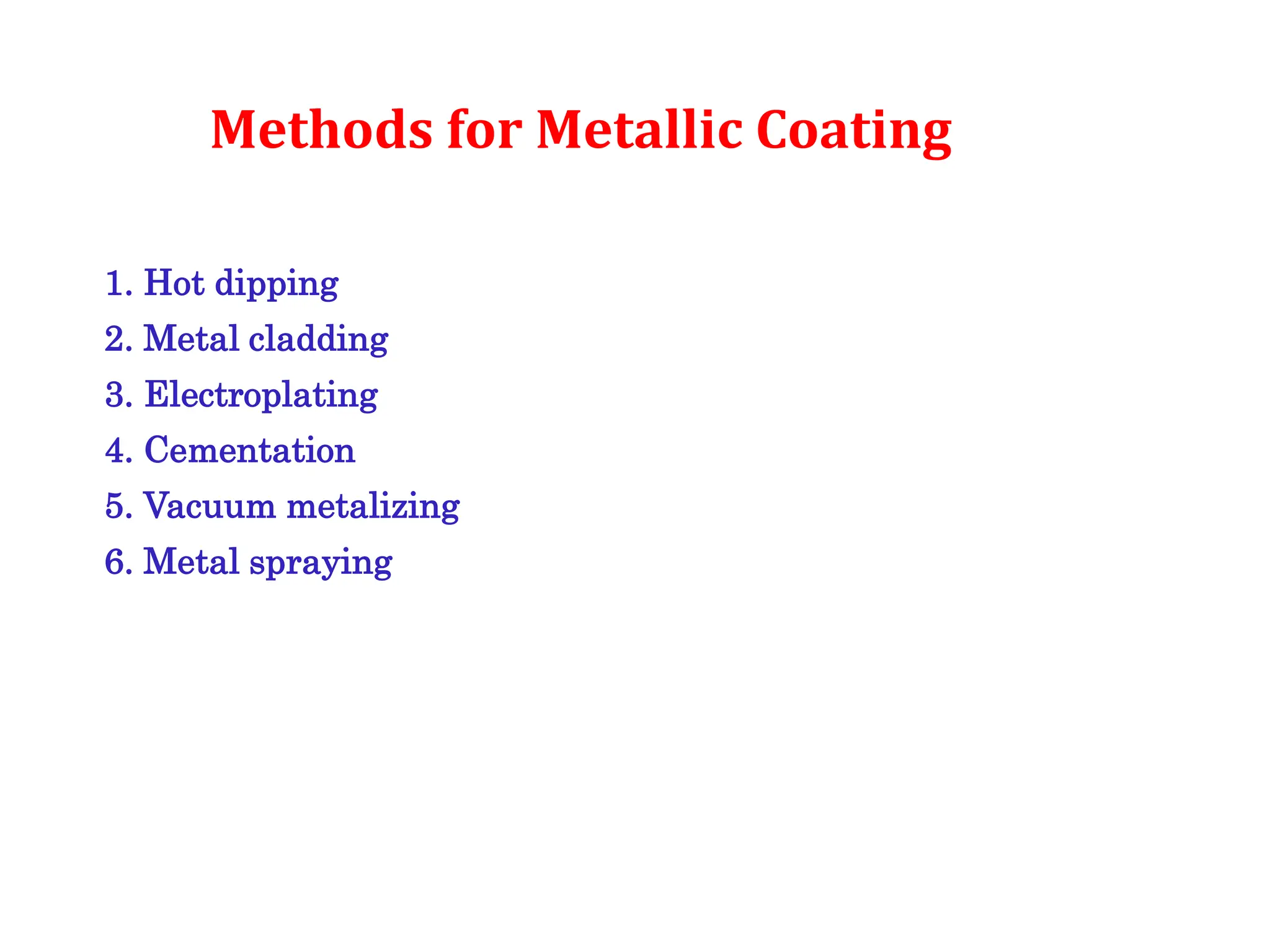 Methods for Metallic Coating
1. Hot dipping
2. Metal cladding
3. Electroplating
4. Cementation
5. Vacuum metalizing
6. Metal spraying
 