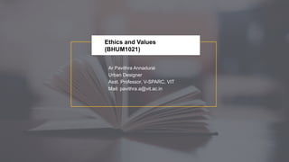Ethics and Values
(BHUM1021)
Ar Pavithra Annadurai
Urban Designer
Asst. Professor, V-SPARC, VIT
Mail: pavithra.a@vit.ac.in
 