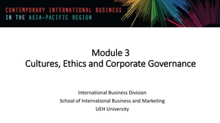 Module 3
Cultures, Ethics and Corporate Governance
International Business Division
School of International Business and Marketing
UEH University
 