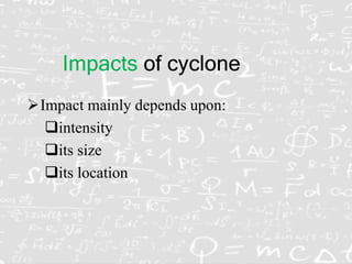 Impacts of cyclone
Impact mainly depends upon:
intensity
its size
its location
 