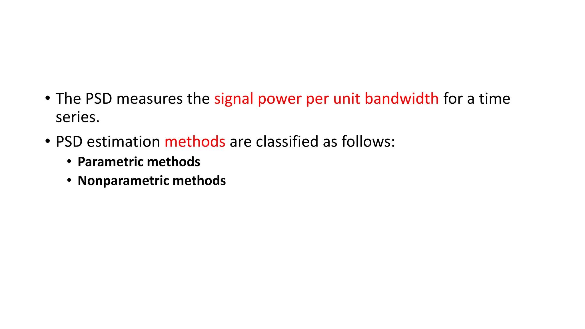 • The PSD measures the signal power per unit bandwidth for a time
series.
• PSD estimation methods are classified as follows:
• Parametric methods
• Nonparametric methods
 